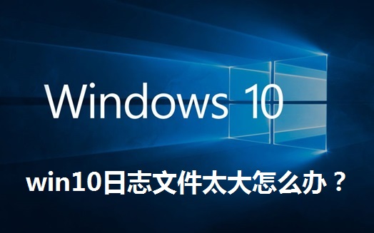 win10日志文件太大怎么办？解决win10日志文件太大的问题
