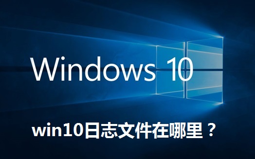 win10日志文件在哪里？win10日志文件位置及介绍