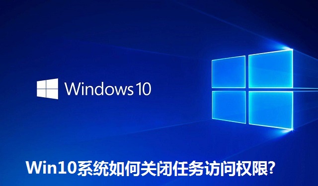 Win10系统如何关闭任务访问权限?Win10系统关闭任务访问权限的方法
