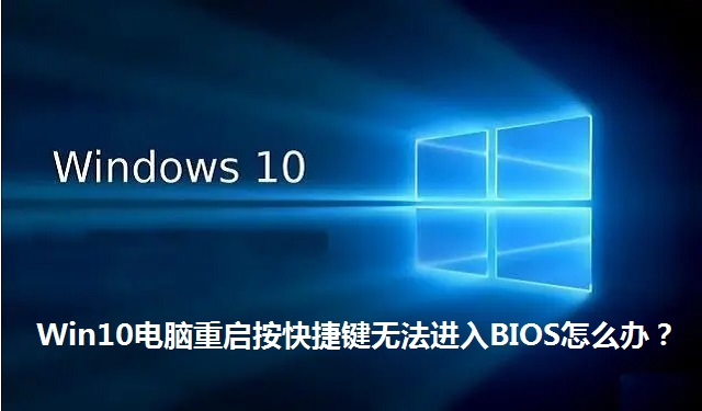Win10电脑重启按快捷键无法进入BIOS怎么办？Win10电脑重启按快捷键无法进入BIOS的解决方法
