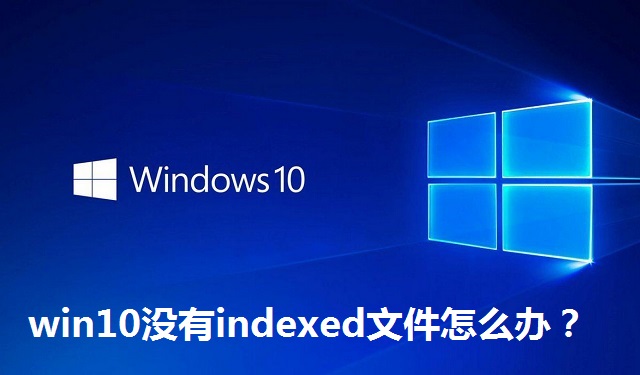 win10没有indexed文件怎么办？win10 indexed文件夹丢失的解决方法
