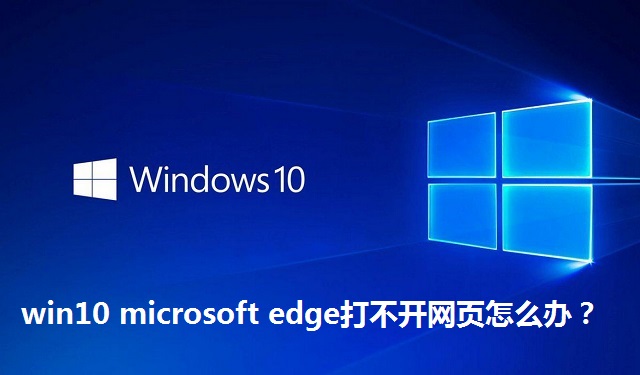 win10 microsoft edge打不开网页怎么办？win10 microsoft edge打不开网页的解决方法