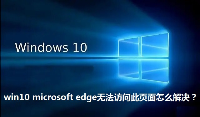 win10 microsoft edge无法访问此页面怎么解决？win10 microsoft edge无法访问此页面的解决方法