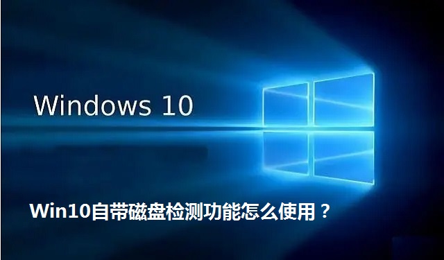 Win10自带磁盘检测功能怎么使用？Win10如何进行磁盘错误检查？
