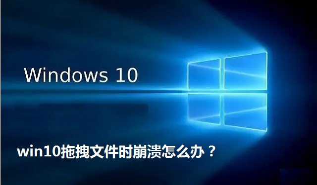 win10拖拽文件时崩溃怎么办？win10拖拽文件时崩溃的解决方法