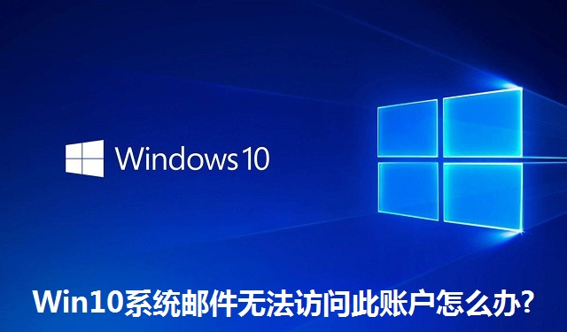 Win10系统邮件无法访问此账户怎么办?Win10系统邮件无法访问此账户的解决方法