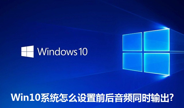 Win10系统怎么设置前后音频同时输出?Win10系统设置前后音频同时输出的方法