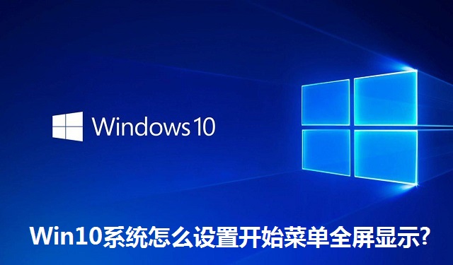 Win10系统怎么设置开始菜单全屏显示?Win10系统设置开始菜单全屏显示的方法