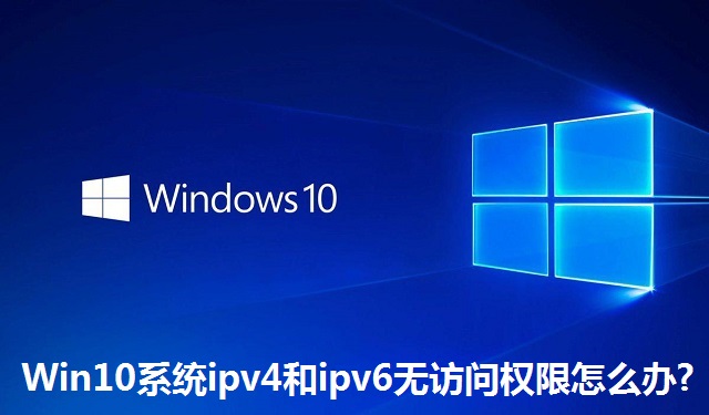 Win10系统ipv4和ipv6无访问权限怎么办?Win10系统ipv4和ipv6无访问权限的解决方法
