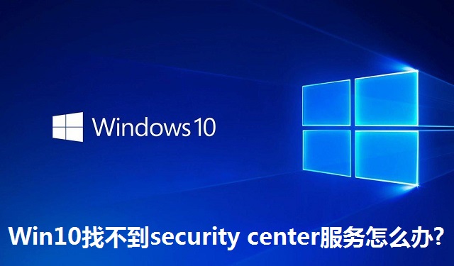 Win10找不到security center服务怎么办?Win10找不到security center服务的解决方法