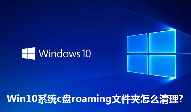 Win10系统c盘roaming文件夹怎么清理?Win10系统c盘roaming文件夹的清理教程