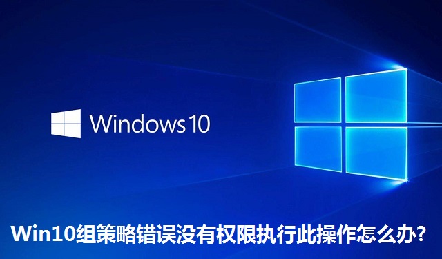 Win10组策略错误没有权限执行此操作怎么办?Win10组策略错误没有权限执行此操作的解决方法