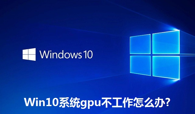 Win10系统gpu不工作怎么办?Win10系统gpu不工作的解决方法