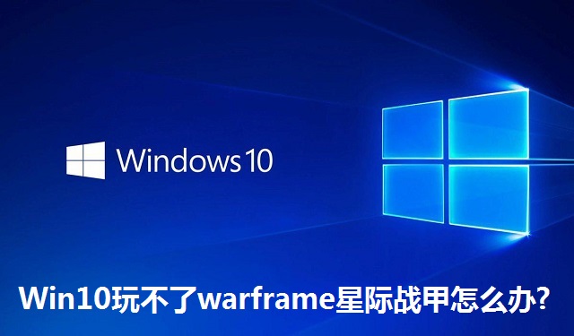 Win10玩不了warframe星际战甲怎么办?Win10玩不了warframe星际战甲的解决方法