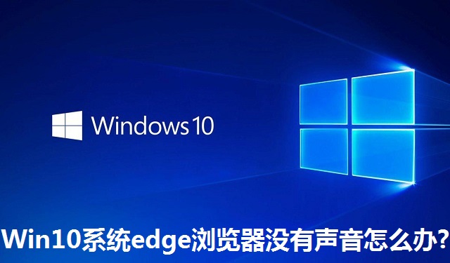 Win10系统edge浏览器没有声音怎么办?Win10系统edge浏览器没有声音的解决方法