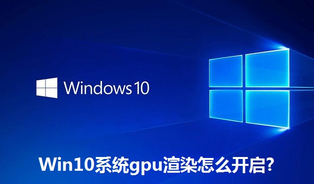 Win10系统gpu渲染怎么开启?Win10系统gpu渲染的开启教程