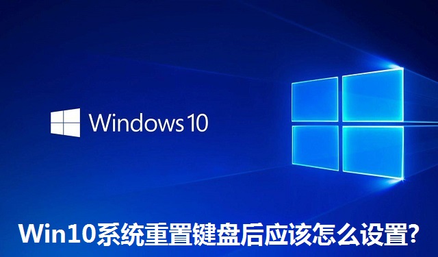 Win10系统重置键盘后应该怎么设置?Win10系统重置键盘后的设置教程