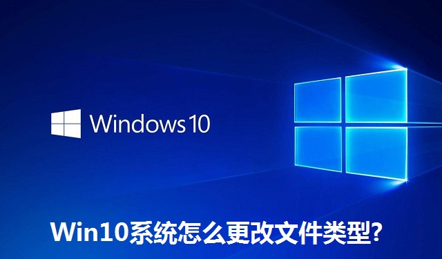 Win10系统怎么更改文件类型?Win10系统更改文件类型的方法
