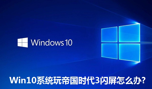 Win10系统玩帝国时代3闪屏怎么办?Win10系统玩帝国时代3闪屏的解决方法
