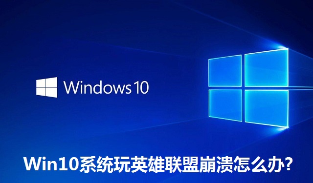 Win10系统玩英雄联盟崩溃怎么办?Win10系统玩英雄联盟崩溃的解决方法