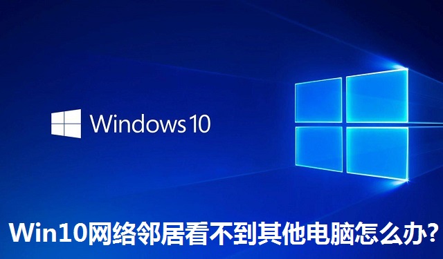 Win10网络邻居看不到其他电脑怎么办?Win10网络邻居看不到其他电脑的解决方法