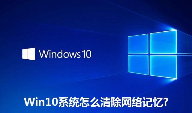 Win10系统怎么清除网络记忆?Win10系统清除网络记忆的方法