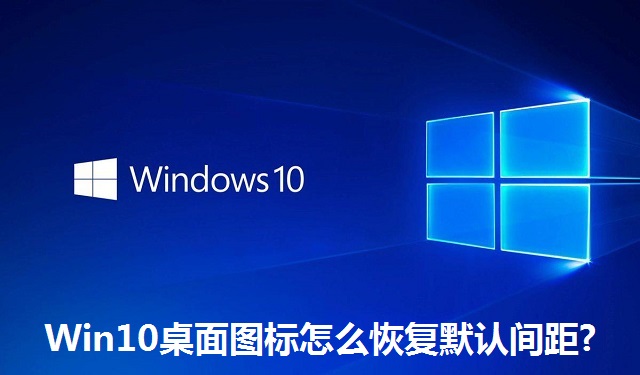 Win10桌面图标怎么恢复默认间距?Win10桌面图标恢复默认间距的方法