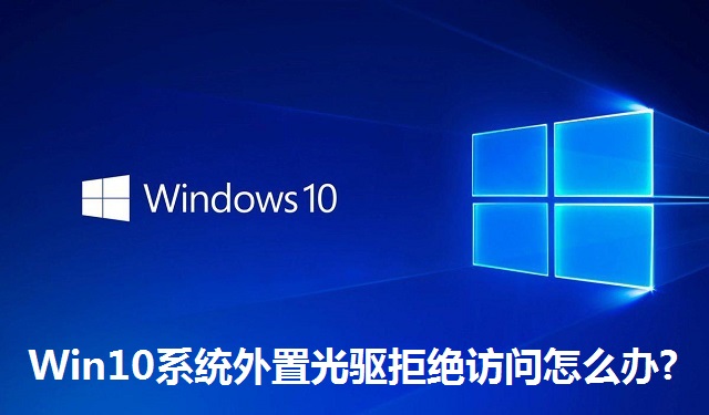 Win10系统外置光驱拒绝访问怎么办?Win10系统外置光驱拒绝访问的解决方法