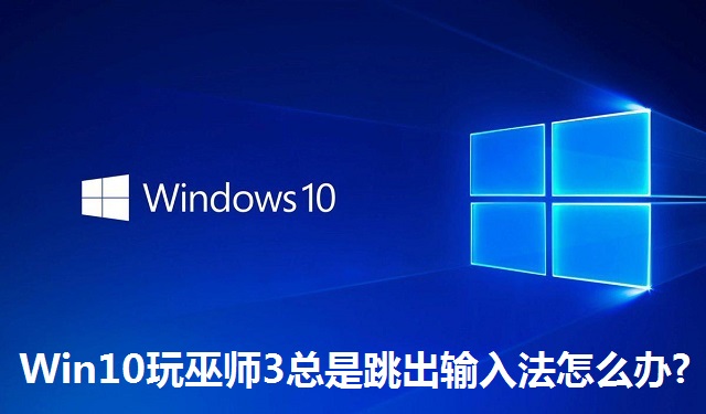 Win10玩巫师3总是跳出输入法怎么办?Win10玩巫师3总是跳出输入法的解决方法