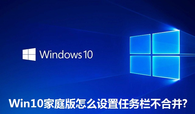 Win10家庭版怎么设置任务栏不合并?Win10家庭版设置任务栏不合并的方法