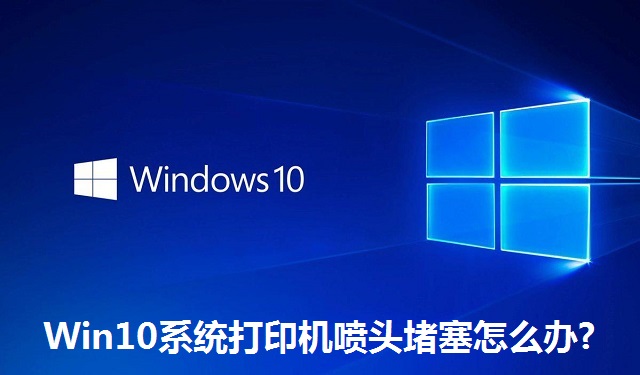Win10系统打印机喷头堵塞怎么办?Win10系统打印机喷头堵塞的解决方法