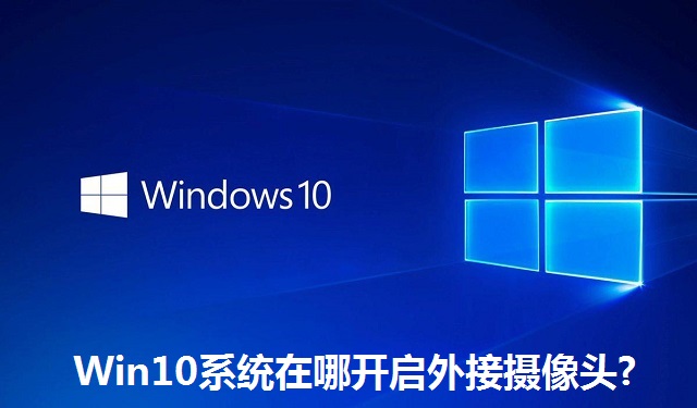 Win10系统在哪开启外接摄像头?Win10系统开启外接摄像头方法