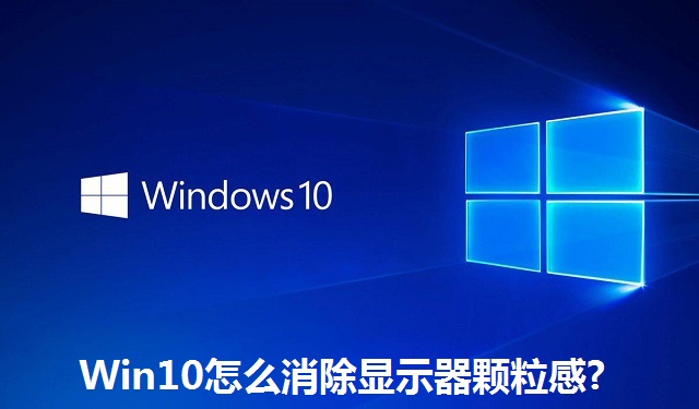 Win10怎么消除显示器颗粒感?Win10消除显示器颗粒感的方法