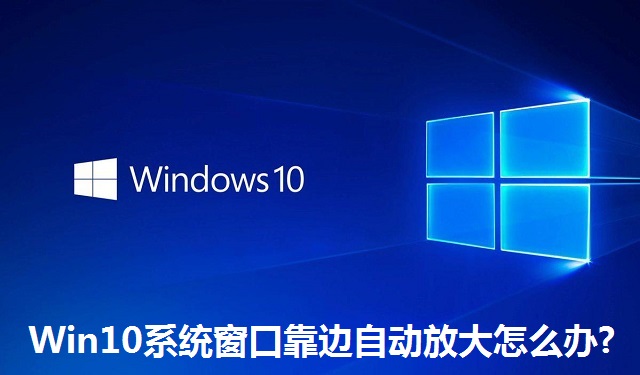 Win10系统窗口靠边自动放大怎么办?Win10系统窗口靠边自动放大的解决方法