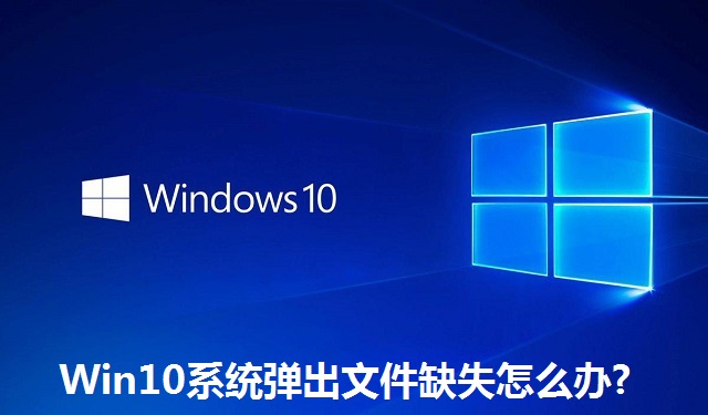 Win10系统弹出文件缺失怎么办?Win10系统弹出文件缺失的解决方法