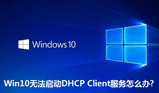 Win10无法启动DHCP Client服务怎么办?Win10无法启动DHCP Client服务的解决方法