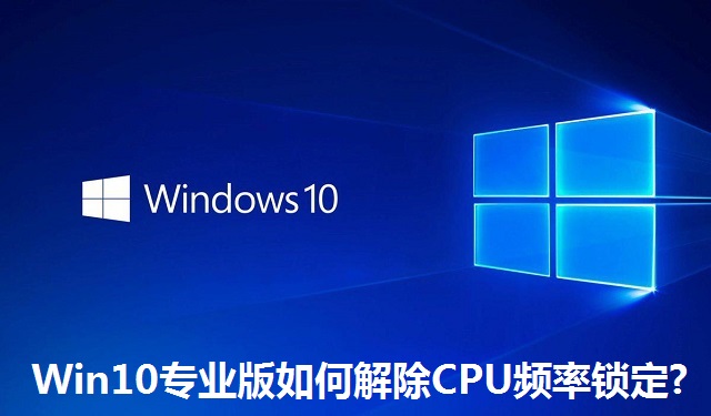 Win10专业版如何解除CPU频率锁定?Win10专业版解除CPU频率锁定的方法