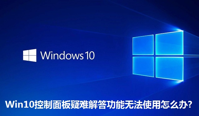 Win10控制面板疑难解答功能无法使用怎么办?Win10控制面板疑难解答功能无法使用的解决方法