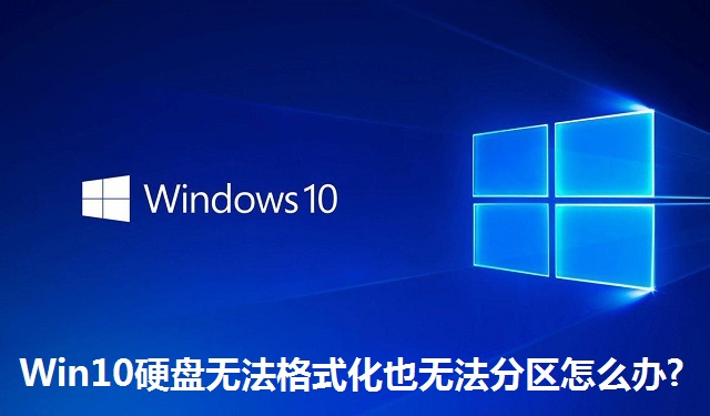 Win10硬盘无法格式化也无法分区怎么办?Win10硬盘无法格式化也无法分区的解决方法