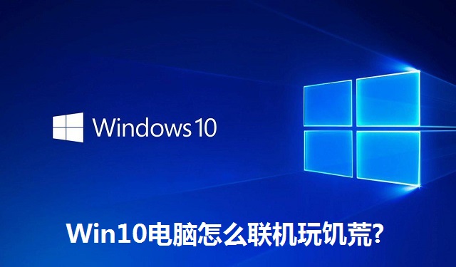 Win10电脑怎么联机玩饥荒?Win10电脑联机玩饥荒的方法教程