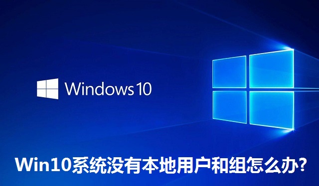 Win10系统没有本地用户和组怎么办?Win10系统没有本地用户和组的解决方法
