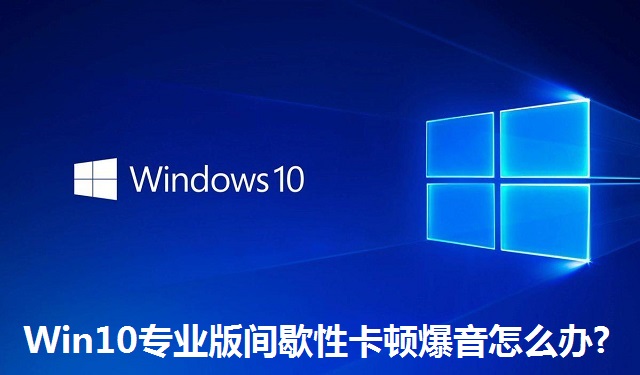 Win10专业版间歇性卡顿爆音怎么办?Win10专业版间歇性卡顿爆音的解决方法