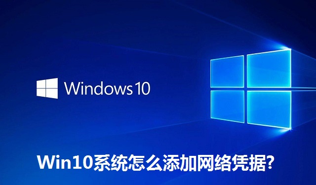 Win10系统怎么添加网络凭据?Win10系统添加网络凭据的方法