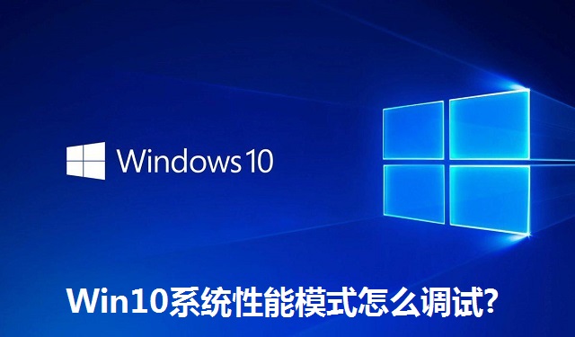 Win10系统性能模式怎么调试?Win10系统性能模式的调试方法