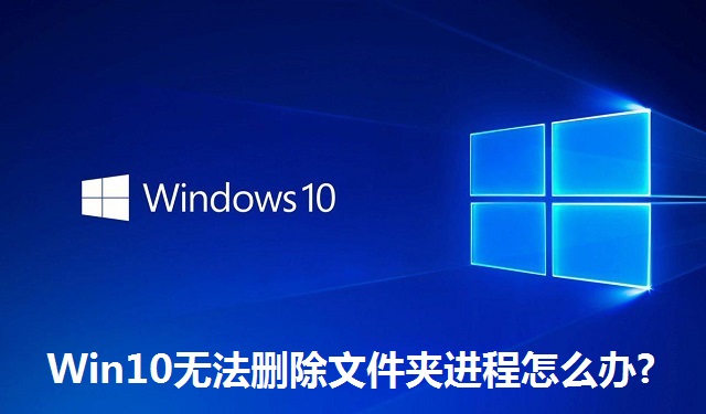 Win10无法删除文件夹进程怎么办?Win10无法删除文件夹进程的解决方法