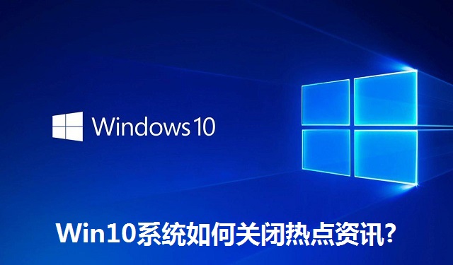 Win10系统如何关闭热点资讯?Win10系统关闭热点资讯的方法