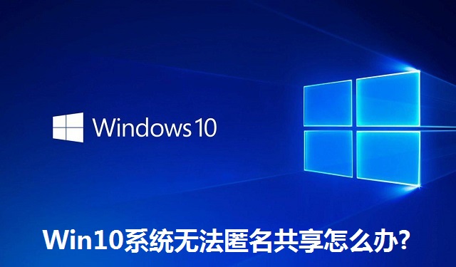 Win10系统无法匿名共享怎么办?Win10系统无法匿名共享的解决方法