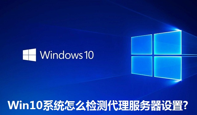 Win10系统怎么检测代理服务器设置?Win10系统检测代理服务器设置的方法
