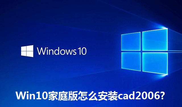Win10家庭版怎么安装cad2006?Win10家庭版安装cad2006教程