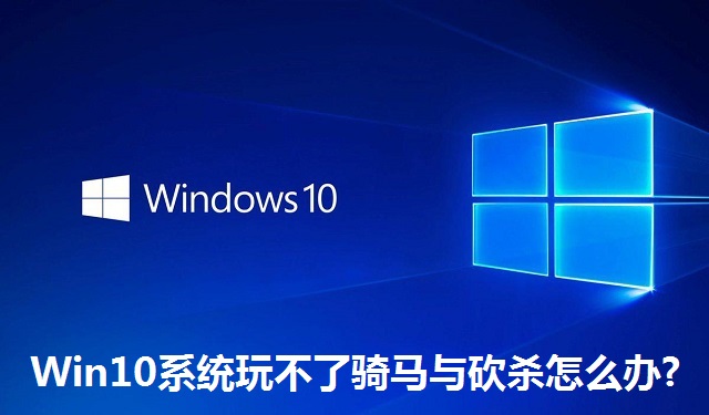 Win10系统玩不了骑马与砍杀怎么办?Win10系统玩不了骑马与砍杀的解决方法